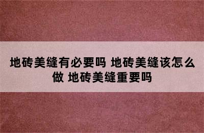 地砖美缝有必要吗 地砖美缝该怎么做 地砖美缝重要吗